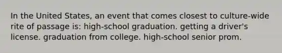 In the United States, an event that comes closest to culture-wide rite of passage is: high-school graduation. getting a driver's license. graduation from college. high-school senior prom.