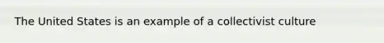 The United States is an example of a collectivist culture