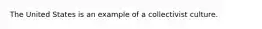 The United States is an example of a collectivist culture.