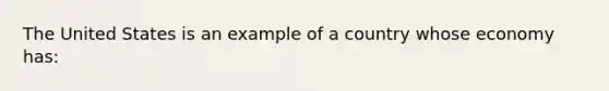 The United States is an example of a country whose economy has: