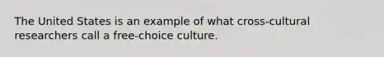 The United States is an example of what cross-cultural researchers call a free-choice culture.