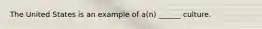The United States is an example of a(n) ______ culture.
