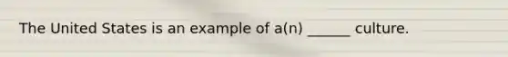 The United States is an example of a(n) ______ culture.