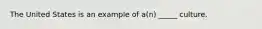 The United States is an example of a(n) _____ culture.