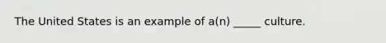 The United States is an example of a(n) _____ culture.