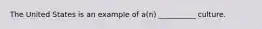 The United States is an example of a(n) __________ culture.