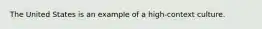 The United States is an example of a high-context culture.