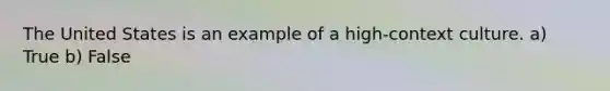 The United States is an example of a high-context culture. a) True b) False