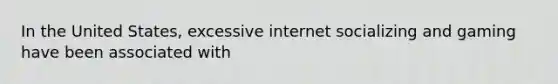 In the United States, excessive internet socializing and gaming have been associated with