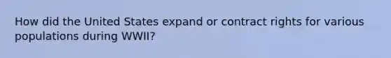 How did the United States expand or contract rights for various populations during WWII?