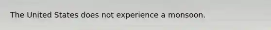 The United States does not experience a monsoon.