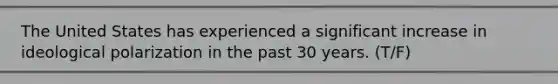 The United States has experienced a significant increase in ideological polarization in the past 30 years. (T/F)