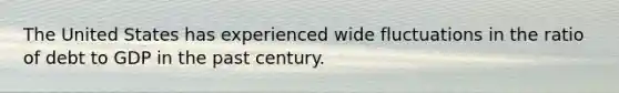 The United States has experienced wide fluctuations in the ratio of debt to GDP in the past century.