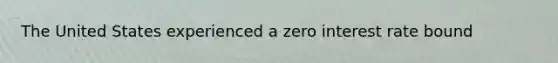 The United States experienced a zero interest rate bound