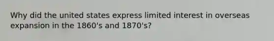 Why did the united states express limited interest in overseas expansion in the 1860's and 1870's?