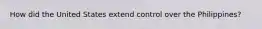 How did the United States extend control over the Philippines?