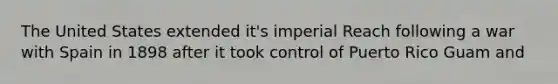 The United States extended it's imperial Reach following a war with Spain in 1898 after it took control of Puerto Rico Guam and