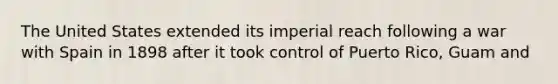 The United States extended its imperial reach following a war with Spain in 1898 after it took control of Puerto Rico, Guam and