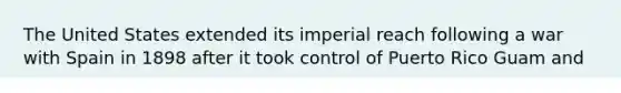 The United States extended its imperial reach following a war with Spain in 1898 after it took control of Puerto Rico Guam and