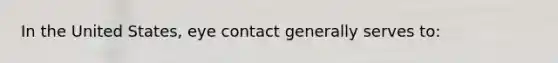 In the United States, eye contact generally serves to: