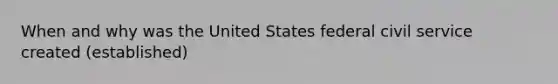 When and why was the United States federal civil service created (established)