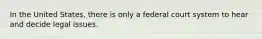 In the United States, there is only a federal court system to hear and decide legal issues.