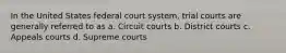 In the United States federal court system, trial courts are generally referred to as a. Circuit courts b. District courts c. Appeals courts d. Supreme courts