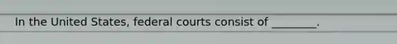 In the United States, <a href='https://www.questionai.com/knowledge/kzzdxYQ4u6-federal-courts' class='anchor-knowledge'>federal courts</a> consist of ________.