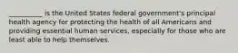 __________ is the United States federal government's principal health agency for protecting the health of all Americans and providing essential human services, especially for those who are least able to help themselves.