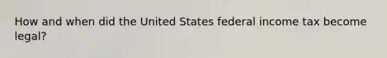 How and when did the United States federal income tax become legal?