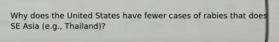 Why does the United States have fewer cases of rabies that does SE Asia (e.g., Thailand)?