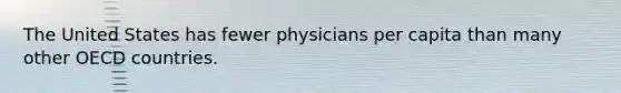 The United States has fewer physicians per capita than many other OECD countries.