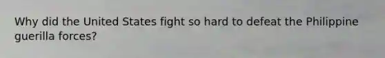 Why did the United States fight so hard to defeat the Philippine guerilla forces?