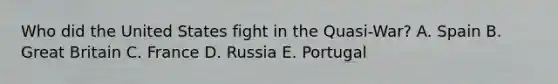 Who did the United States fight in the Quasi-War? A. Spain B. Great Britain C. France D. Russia E. Portugal