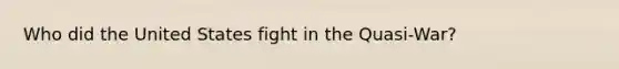 Who did the United States fight in the Quasi-War?