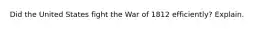 Did the United States fight the War of 1812 efficiently? Explain.