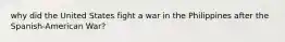 why did the United States fight a war in the Philippines after the Spanish-American War?