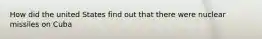 How did the united States find out that there were nuclear missiles on Cuba