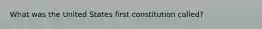 What was the United States first constitution called?
