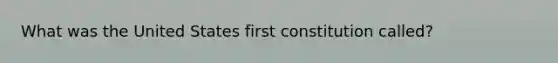 What was the United States first constitution called?