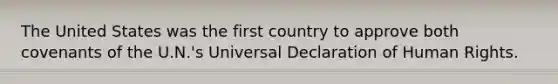 The United States was the first country to approve both covenants of the U.N.'s Universal Declaration of Human Rights.