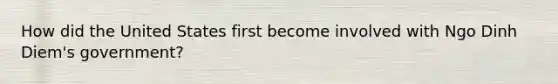 How did the United States first become involved with Ngo Dinh Diem's government?