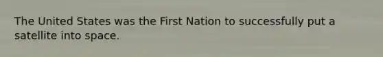 The United States was the First Nation to successfully put a satellite into space.