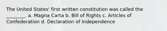 The United States' first written constitution was called the ________. a. Magna Carta b. Bill of Rights c. <a href='https://www.questionai.com/knowledge/klUoBkh2ZD-articles-of-confederation' class='anchor-knowledge'>articles of confederation</a> d. Declaration of Independence