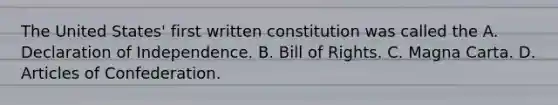 The United States' first written constitution was called the A. Declaration of Independence. B. Bill of Rights. C. Magna Carta. D. <a href='https://www.questionai.com/knowledge/klUoBkh2ZD-articles-of-confederation' class='anchor-knowledge'>articles of confederation</a>.