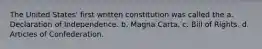 The United States' first written constitution was called the a. Declaration of Independence. b. Magna Carta. c. Bill of Rights. d. Articles of Confederation.