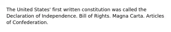 The United States' first written constitution was called the Declaration of Independence. Bill of Rights. Magna Carta. Articles of Confederation.