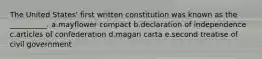 The United States' first written constitution was known as the __________. a.mayflower compact b.declaration of independence c.articles of confederation d.magan carta e.second treatise of civil government