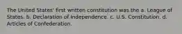 The United States' first written constitution was the a. League of States. b. Declaration of Independence. c. U.S. Constitution. d. Articles of Confederation.