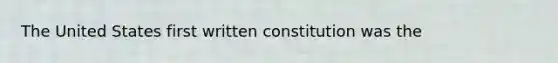 The United States first written constitution was the